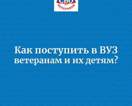 Идёт приёмная кампания в вузы. Как поступить ветеранам и детям?