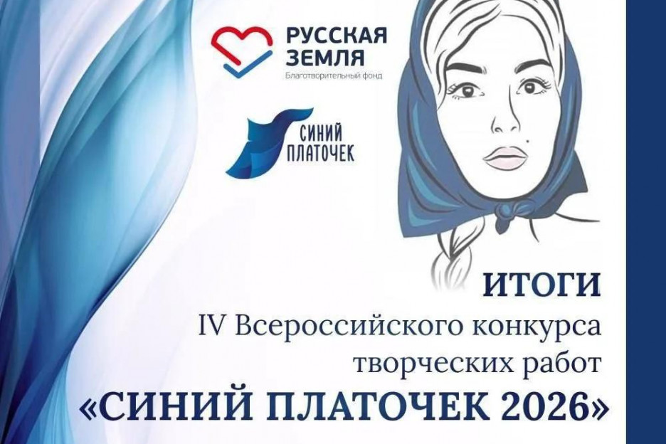 Ассоциация ветеранов СВО и Благотворительный фонд «Русская земля» подвели итоги IV Всероссийского конкурса творческих работ «Синий платочек-2026»